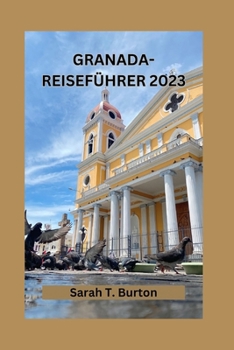 GRANADA-REISEFÜHRER 2023: Entdecken Sie die Schätze von Andalusiens Juwel: Entdecken Sie Granadas geheime Schätze, Kulturfestivals und sein faszinierendes Erbe (German Edition)