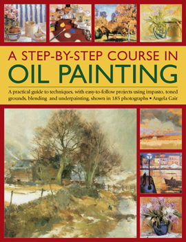 Paperback A Step-By-Step Course in Oil Painting: A Practical Guide to Techniques, with Easy-To-Follow Projects Using Impasto, Toned Grounds, Blending and Under Book