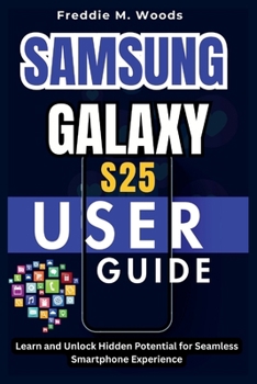 Samsung Galaxy S25 User Guide: Learn and Unlock Hidden Potential for Seamless Smartphone Experience