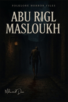 Abu Rigl Masloukh: A terrifying legend walks again… and this time, he knows your name. (Fiction)
