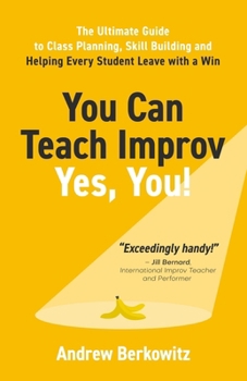 Paperback You Can Teach Improv (Yes, You!): The Ultimate Guide to Class Planning, Skill Building, and Helping Every Student Leave With a Win Book