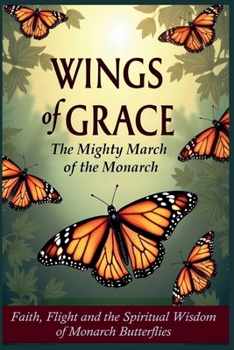 Paperback Wings of Grace: The Mighty March of the Monarch - Faith, Flight, and the Spiritual Wisdom of Monarch Butterflies Book
