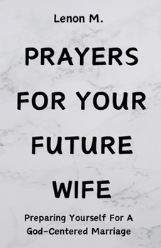 Paperback Prayers For Your Future Wife: Preparing Yourself For A God-Centered Marriage Book