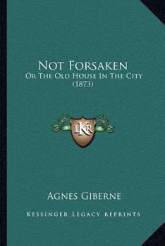 Paperback Not Forsaken: Or The Old House In The City (1873) Book