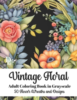 Vintage Floral - Adult Coloring Book in Grayscale: 50 Flower Wreaths and Designs
