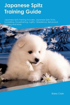 Paperback Japanese Spitz Training Guide Japanese Spitz Training Includes: Japanese Spitz Tricks, Socializing, Housetraining, Agility, Obedience, Behavioral Trai Book