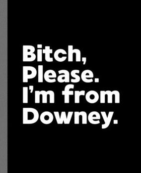Paperback Bitch, Please. I'm From Downey.: A Vulgar Adult Composition Book for a Native Downey, California CA Resident Book