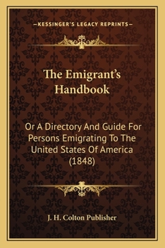 The Emigrant's Handbook: Or A Directory And Guide For Persons Emigrating To The United States Of America