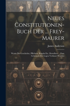 Paperback Neues Constitutionen-buch Der ... Frey-maurer: Worin Die Geschichte, Pflichten, Reguln Etc. Derselben ... Zum Gebrauch Der Logen Verfasset Worden Book