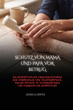 Schutz von Mama und Papa vor Betrug: Ein respektvoller Familienleitfaden zur Vorbeugung von Telefonbetrug, Online-Betrug, KI-Stimmenklonen und finanzieller Ausbeutung (German Edition)