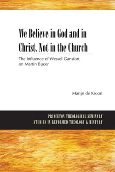 Paperback We Believe in God and in Christ. Not in the Church: The Influence of Wessel Gansfort on Martin Bucer Book