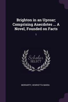 Paperback Brighton in an Uproar; Comprising Anecdotes ... A Novel, Founded on Facts: 1 Book
