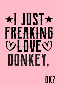 I Just Freaking Love Donkey Ok: Animal Shelters or Rescues Adoption Notebook Flower Wide Ruled Lined Journal 6x9 Inch ( Legal ruled ) Family Gift Idea Mom Dad or Kids in Holidays - Cute Pink Cover