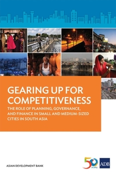 Gearing Up for Competitiveness: The Role of Planning, Governance, and Finance in Small and Medium-sized Cities in South Asia