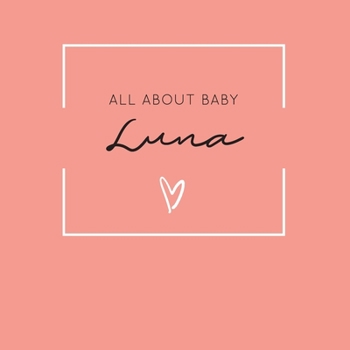 Paperback All About Baby Luna: The Perfect Personalized Keepsake Journal for Baby's First Year - Great Baby Shower Gift [Soft Coral] Book