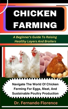Chicken Farming: A Beginner's Guide To Raising Healthy Layers And Broilers: Navigate The World Of Chicken Farming For Eggs, Meat, And S