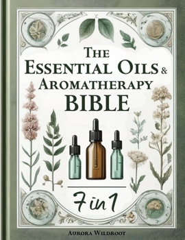 The Essential Oils & Aromatherapy Bible: 7 Books in 1 - Unlock the Secrets to Enhancing Health, Beauty, and Well-being with Nature’s Therapeutic Powers