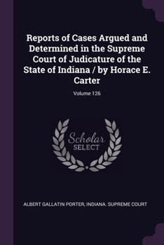 Paperback Reports of Cases Argued and Determined in the Supreme Court of Judicature of the State of Indiana / by Horace E. Carter; Volume 126 Book