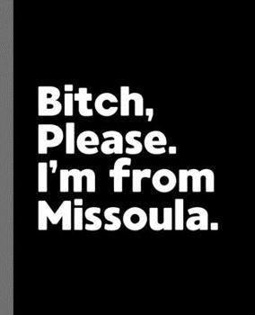 Bitch, Please. I'm From Missoula.: A Politically Incorrect Composition Book for a Native Missoula, Montana MT Resident