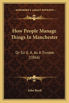 Paperback How People Manage Things In Manchester: Or Sir E. A. As A Trustee (1866) Book