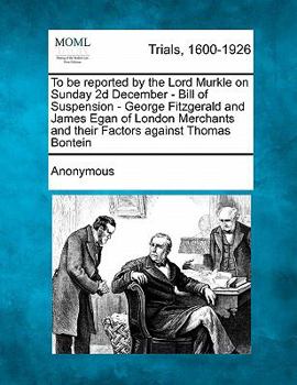 To be reported by the Lord Murkle on Sunday 2d December - Bill of Suspension - George Fitzgerald and James Egan of London Merchants and their Factors against Thomas Bontein
