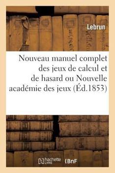 Paperback Nouveau Manuel Complet Des Jeux de Calcul Et de Hasard Ou Nouvelle Académie Des Jeux: Nouvelle Édition [French] Book