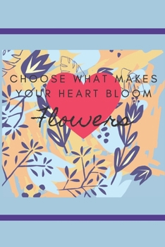 COOSE WHAT MAKES YOUR HEART BLOOM FLOWERS: FLORAL DESIGN COLORING JOURNAL