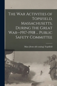The war Activities of Topsfield, Massachusetts, During the Great War--1917-1918 ... Public Safety Committee