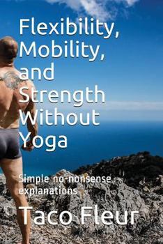 Paperback Flexibility, Mobility, and Strength Without Yoga: Simple No-Nonsense Explanations Book