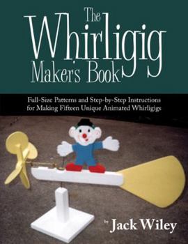 Paperback The Whirligig Maker's Book: Full-Size Patterns and Step-By-Step Instructions for Making Fifteen Unique Animated Whirligigs Book