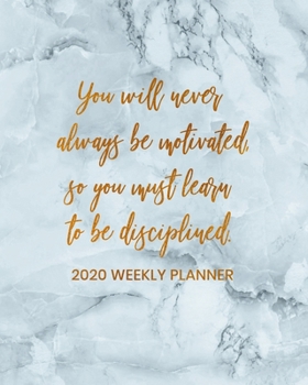 You Will Never Always Be Motivated, So You Must Learn To Be Disciplined: Dated Daily and Weekly Planner - Organize Your Schedule, Tasks, and ... on Marble Cover Design (2020 Weekly Planner)