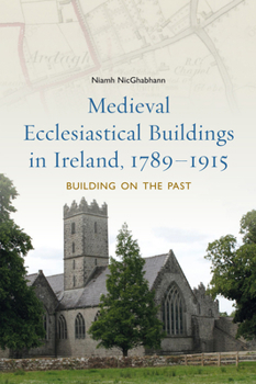 Hardcover Medieval Ecclesiastical Buildings in Ireland, 1789-1915: Building on the Past Book