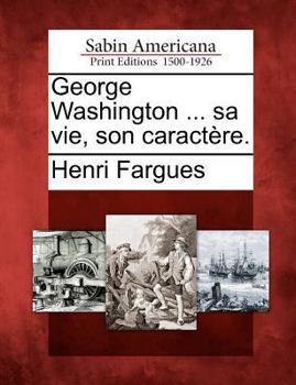 Paperback George Washington ... Sa Vie, Son Caractere. [French] Book