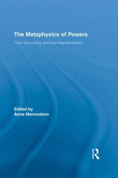 The Metaphysics of Powers: Their Grounding and Their Manifestations