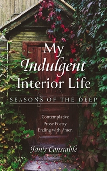 Paperback My Indulgent Interior Life--Seasons of the Deep: Contemplative Prose Poetry Ending with Amen Book