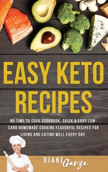Easy KETO Recipes: No Time to Cook Cookbook, Quick and Easy Low-Carb Homemade Cooking Flavorful Recipes for Living and Eating Well Every Day.