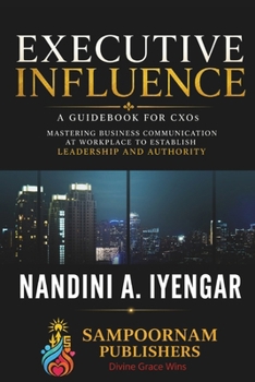 Paperback Executive Influence: A Guidebook for CXOs - Mastering Business Communication at Workplace to Establish Leadership and Authority Book