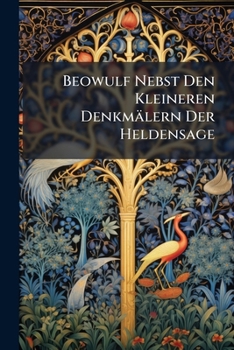 Beowulf Nebst Den Kleineren Denkmälern Der Heldensage: Mit Einleitung, Glossar Und Anmerkungen Hrsg