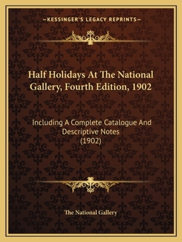 Paperback Half Holidays At The National Gallery, Fourth Edition, 1902: Including A Complete Catalogue And Descriptive Notes (1902) Book