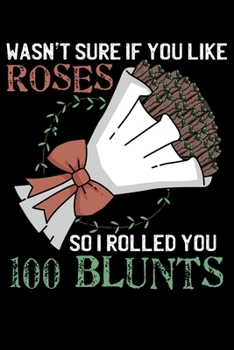 Wasn't Sure If You Like Roses So I rolled You 100 Blunts: Weed Pot Smoking Funny Valentine Stoner Lined Notebook Journal Diary 6x9