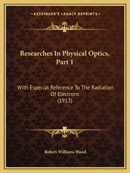 Paperback Researches In Physical Optics, Part 1: With Especial Reference To The Radiation Of Electrons (1913) Book