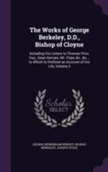 Hardcover The Works of George Berkeley, D.D., Bishop of Cloyne: Including His Letters to Thomas Prior, Esq., Dean Gervais, Mr. Pope, &c., &c.; to Which Is Prefi Book