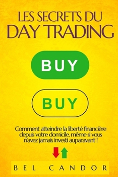 LES SECRETS DU DAY TRADING: Comment atteindre la liberté financière depuis votre domicile, même si vous n'avez jamais investi auparavant ! (day trading FR) (French Edition)