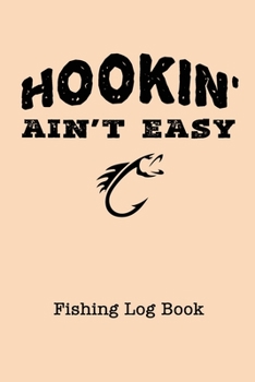 Hookin' Ain't Easy Fishing Log Book: Fisherman Journal - Complete Interior Details of Fishing Trip Date Time Weather Water Condition Bait Rob - Fun Cool Gift for Men Women Friends