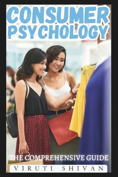 Consumer Psychology - The Comprehensive Guide: Unlocking the Secrets of Consumer Behavior and Marketing Strategies (Spectrum of Psychology: A 100-Volume Series)