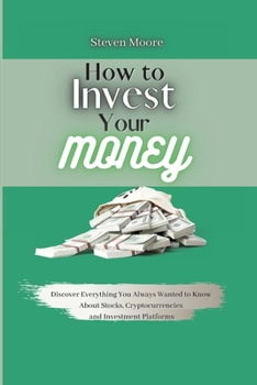 Paperback How to Invest Your Money: Discover Everything You Always Wanted to Know About Stocks, Cryptocurrencies and Investment Platforms Book