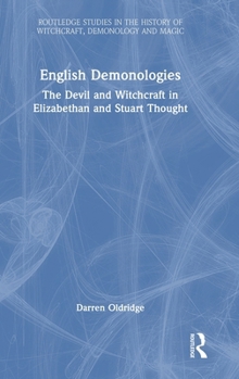 English Demonologies: The Devil and Witchcraft in Elizabethan and Stuart Thought (Routledge Studies in the History of Witchcraft, Demonology and Magic)