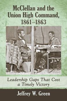 Paperback McClellan and the Union High Command, 1861-1863: Leadership Gaps That Cost a Timely Victory Book