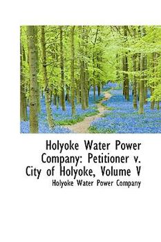 Paperback Holyoke Water Power Company: Petitioner V. City of Holyoke, Volume V Book