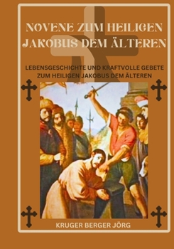 Novene zum heiligen Jakobus dem Älteren: Lebensgeschichte und kraftvolle Gebete zum heiligen Jakobus dem Älteren (German Edition)